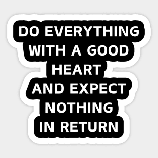 Do Everything With A Good Heart And Expect Nothing In Return Sticker